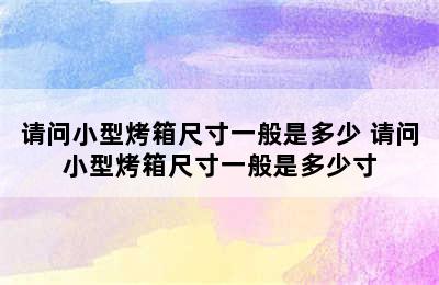 请问小型烤箱尺寸一般是多少 请问小型烤箱尺寸一般是多少寸